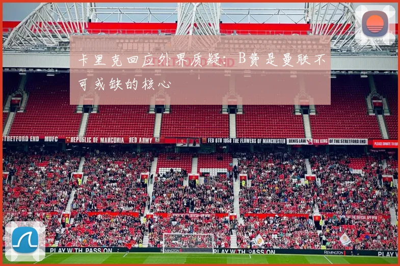 卡里克回应外界质疑：B费是曼联不可或缺的核心