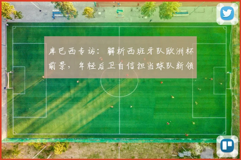 库巴西专访：解析西班牙队欧洲杯前景，年轻后卫自信担当球队新领袖