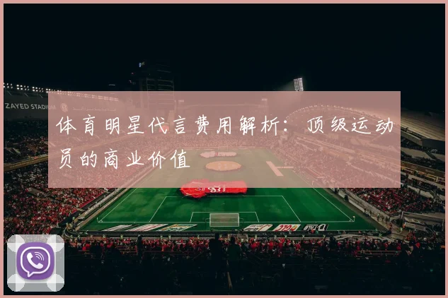 体育明星代言费用解析:顶级运动员的商业价值