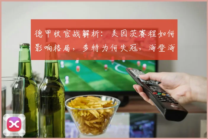 德甲收官战解析：美因茨赛程如何影响格局，多特为何失冠，海登海姆命运已定？
