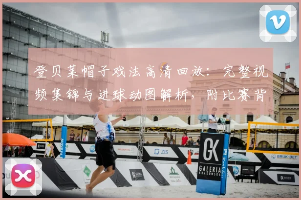 登贝莱帽子戏法高清回放:完整视频集锦与进球动图解析,附比赛背景深度评价