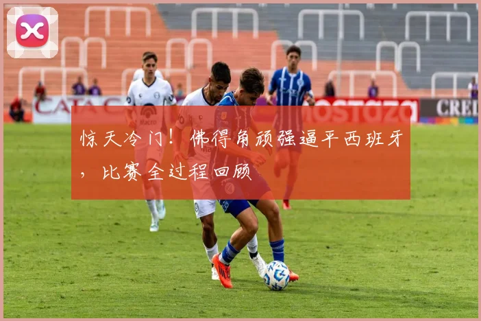 惊天冷门！佛得角顽强逼平西班牙，比赛全过程回顾
