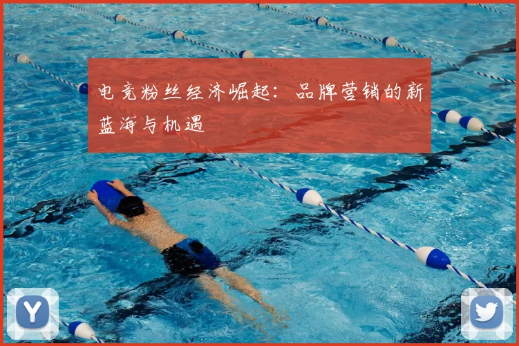 电竞粉丝经济崛起：品牌营销的新蓝海与机遇