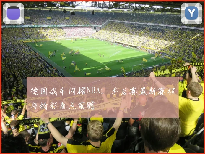 德国战车闪耀NBA：季后赛最新赛程与精彩看点前瞻