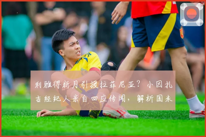利雅得新月引援拉菲尼亚？小因扎吉经纪人亲自回应传闻，解析国米夏窗动向