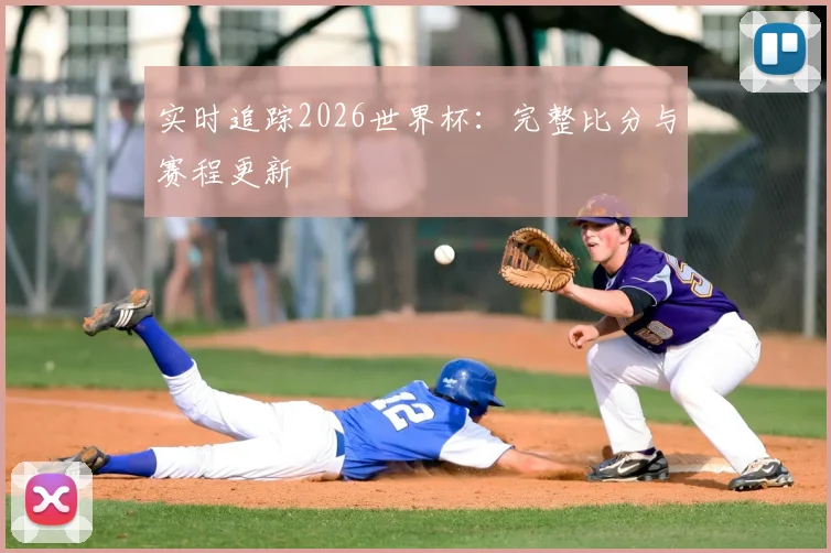 实时追踪2026世界杯:完整比分与赛程更新