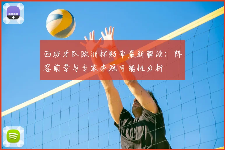 西班牙队欧洲杯赔率最新解读：阵容前景与专家夺冠可能性分析